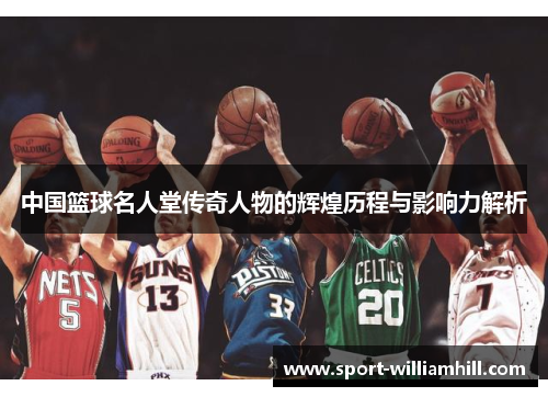 中国篮球名人堂传奇人物的辉煌历程与影响力解析