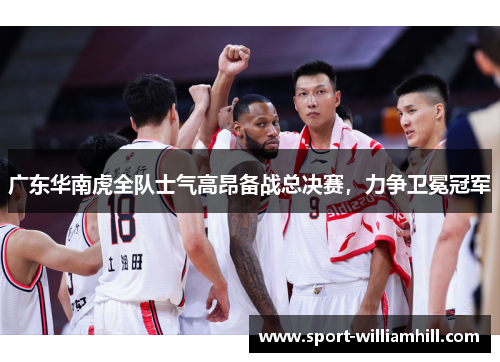 广东华南虎全队士气高昂备战总决赛，力争卫冕冠军