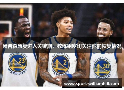 汤普森康复进入关键期，教练组密切关注他的恢复情况