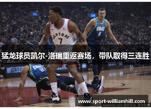 猛龙球员凯尔-洛瑞重返赛场，带队取得三连胜