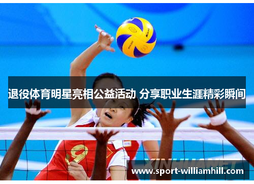 退役体育明星亮相公益活动 分享职业生涯精彩瞬间