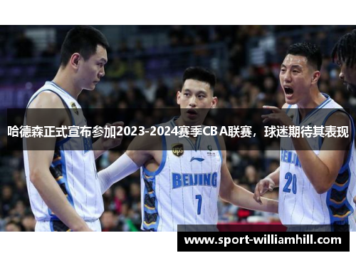 哈德森正式宣布参加2023-2024赛季CBA联赛，球迷期待其表现