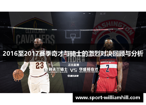 2016至2017赛季奇才与骑士的激烈对决回顾与分析