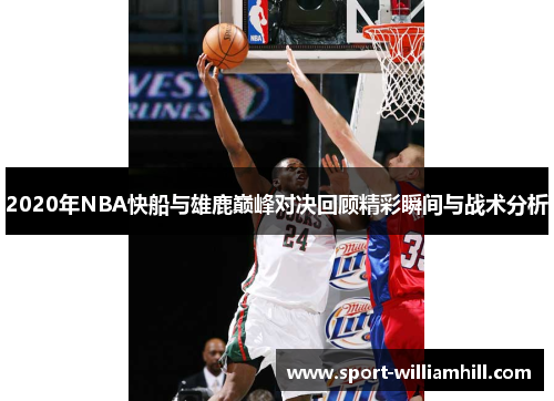 2020年NBA快船与雄鹿巅峰对决回顾精彩瞬间与战术分析