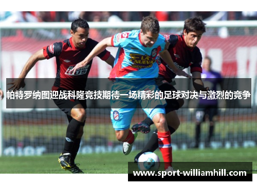 帕特罗纳图迎战科隆竞技期待一场精彩的足球对决与激烈的竞争