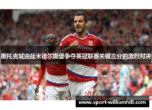 斯托克城迎战米德尔斯堡争夺英冠联赛关键三分的激烈对决