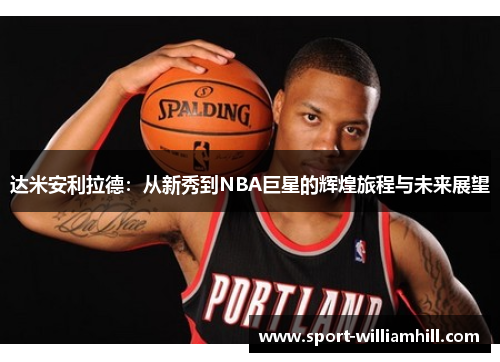 达米安利拉德：从新秀到NBA巨星的辉煌旅程与未来展望