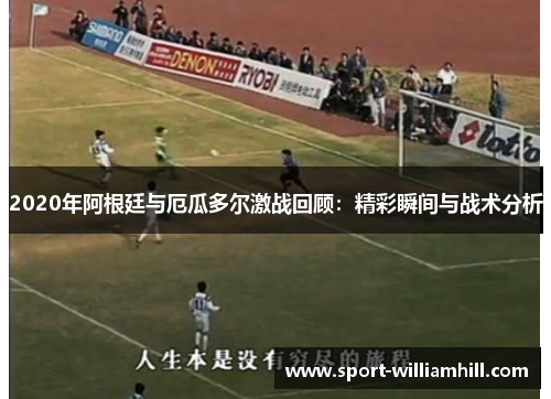 2020年阿根廷与厄瓜多尔激战回顾：精彩瞬间与战术分析