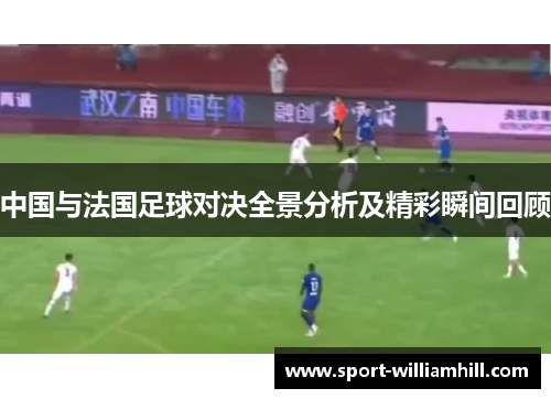 中国与法国足球对决全景分析及精彩瞬间回顾