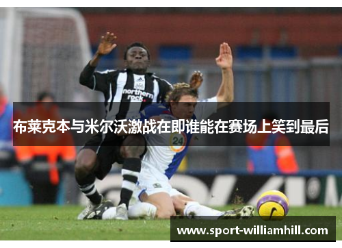 布莱克本与米尔沃激战在即谁能在赛场上笑到最后