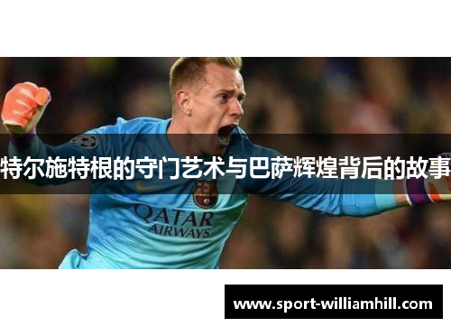 特尔施特根的守门艺术与巴萨辉煌背后的故事