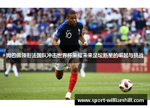 姆巴佩领衔法国队冲击世界杯荣耀未来足坛新星的崛起与挑战